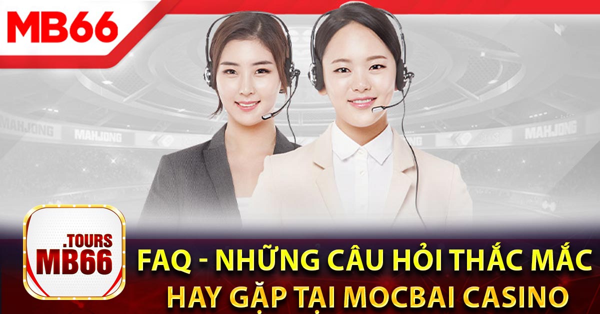 FAQ - Những câu hỏi thắc mắc hay gặp tại Mocbai Casino