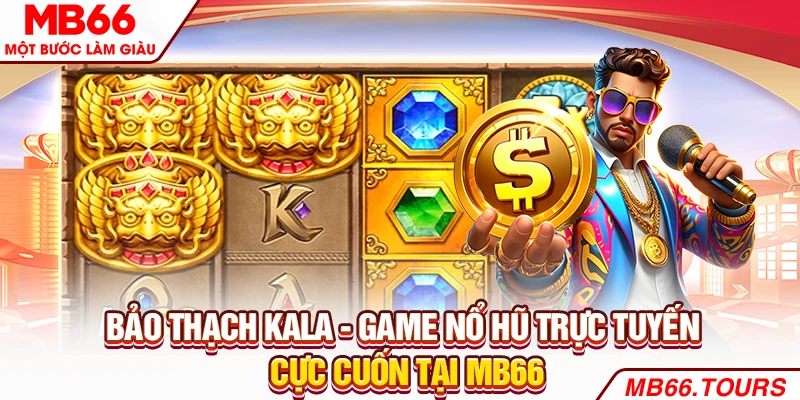 Bảo thạch Kala - Game nổ hũ trực tuyến cực cuốn tại MB66