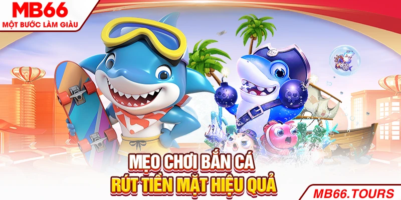 Mẹo chơi Bắn cá rút tiền mặt MB66 hiệu quả