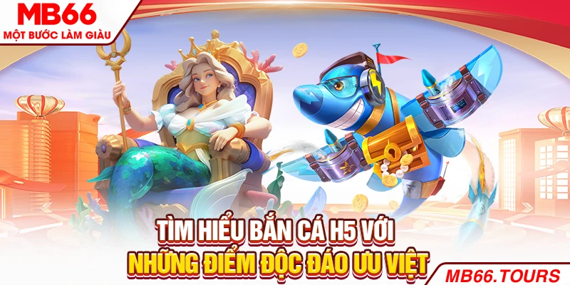 Tìm hiểu bắn cá H5 với những điểm độc đáo ưu việt