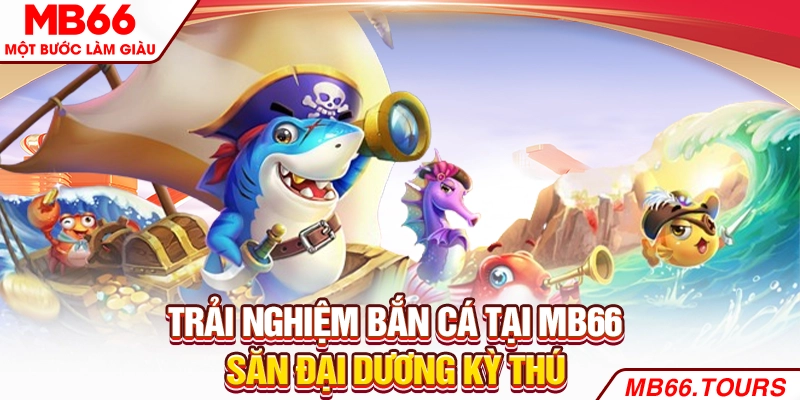 Trải nghiệm bắn cá tại MB66 – Săn đại dương kỳ thú